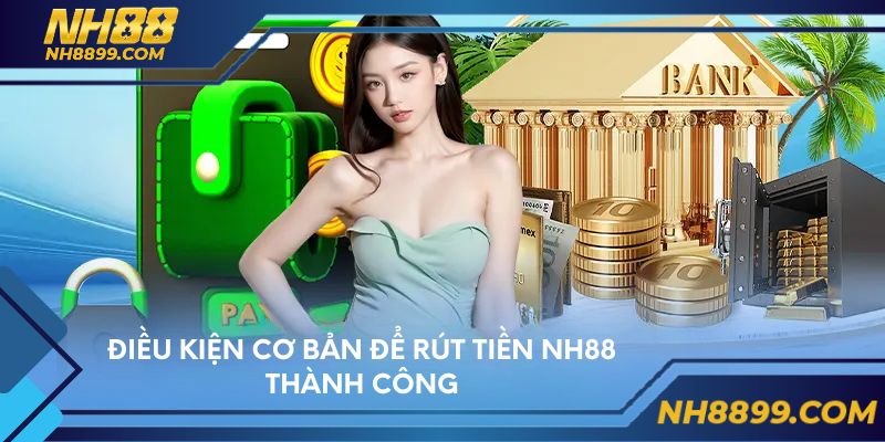 Điều kiện cơ bản để rút tiền NH88 thành công