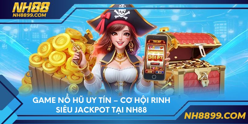Game Nổ Hũ Uy Tín – Cơ Hội Rinh Siêu Jackpot Tại NH88